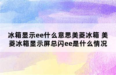 冰箱显示ee什么意思美菱冰箱 美菱冰箱显示屏总闪ee是什么情况